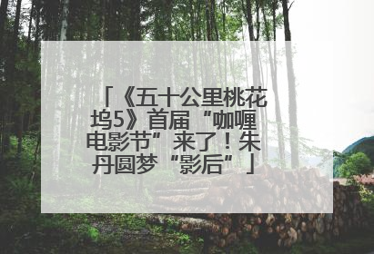 《五十公里桃花坞5》首届“咖喱电影节”来了！朱丹圆梦“影后”