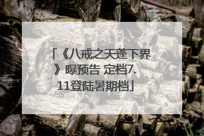 《八戒之天蓬下界》曝预告 定档7.11登陆暑期档