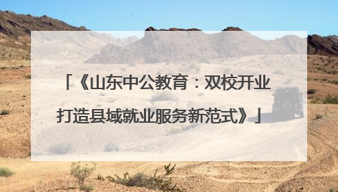 《山东中公教育：双校开业打造县域就业服务新范式》