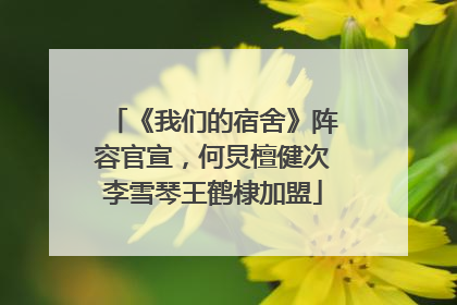 《我们的宿舍》阵容官宣，何炅檀健次李雪琴王鹤棣加盟