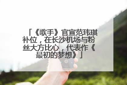 《歌手》官宣范玮琪补位，在长沙机场与粉丝大方比心，代表作《最初的梦想》