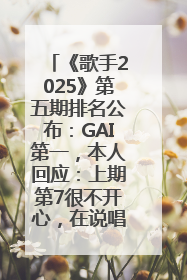 《歌手2025》第五期排名公布：GAI第一，本人回应：上期第7很不开心，在说唱圈我没有输过！卫兰淘汰