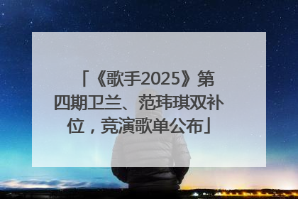 《歌手2025》第四期卫兰、范玮琪双补位，竞演歌单公布