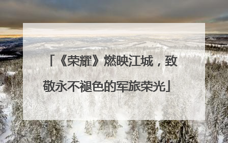 《荣耀》燃映江城，致敬永不褪色的军旅荣光