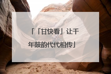 「甘快看」让千年鼓韵代代相传