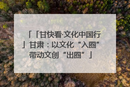 「甘快看·文化中国行」甘肃：以文化“入圈”带动文创“出圈”