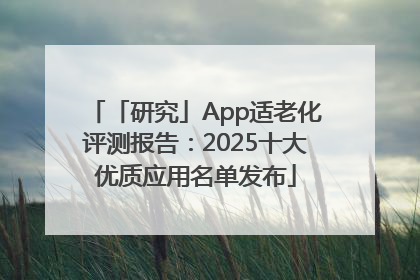 「研究」App适老化评测报告：2025十大优质应用名单发布
