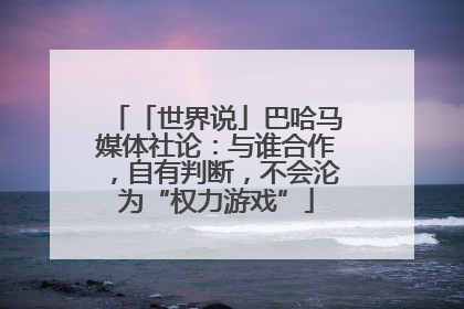 「世界说」巴哈马媒体社论：与谁合作，自有判断，不会沦为“权力游戏”