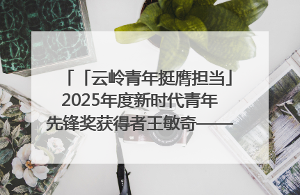 「云岭青年挺膺担当」2025年度新时代青年先锋奖获得者王敏奇——澜沧江上好渔人