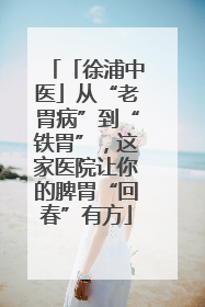 「徐浦中医」从“老胃病”到“铁胃”，这家医院让你的脾胃“回春”有方