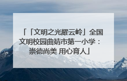 「文明之光耀云岭」全国文明校园曲靖市第一小学：崇德尚美 用心育人