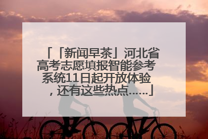 「新闻早茶」河北省高考志愿填报智能参考系统11日起开放体验，还有这些热点……