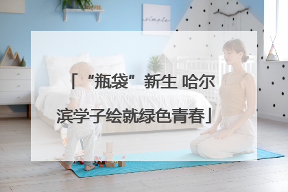 “瓶袋”新生 哈尔滨学子绘就绿色青春