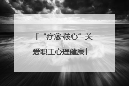 “疗愈·鞍心”关爱职工心理健康