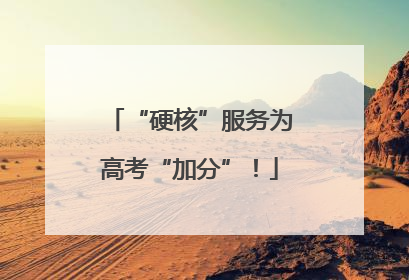 “硬核”服务为高考“加分”！