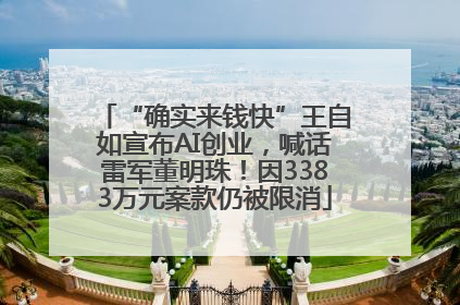 “确实来钱快”王自如宣布AI创业，喊话雷军董明珠！因3383万元案款仍被限消