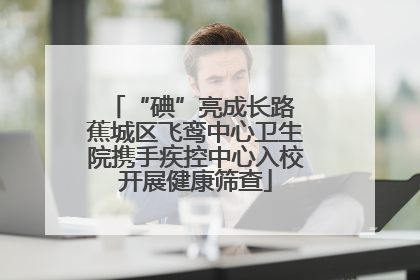 “碘”亮成长路 蕉城区飞鸾中心卫生院携手疾控中心入校开展健康筛查