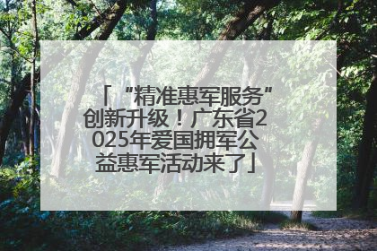 “精准惠军服务”创新升级！广东省2025年爱国拥军公益惠军活动来了