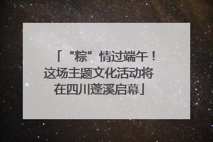 “粽”情过端午！这场主题文化活动将在四川蓬溪启幕