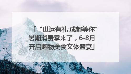 “世运有礼 成都等你”暑期消费季来了，6-8月开启购物美食文体盛宴