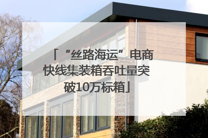 “丝路海运”电商快线集装箱吞吐量突破10万标箱