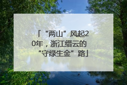 “两山”风起20年，浙江缙云的“守绿生金”路