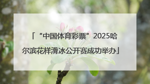 “中国体育彩票”2025哈尔滨花样滑冰公开赛成功举办