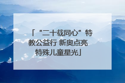 “二十载同心”特教公益行 新奥点亮特殊儿童星光