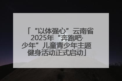 “以体强心”云南省2025年“奔跑吧·少年”儿童青少年主题健身活动正式启动