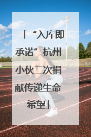 “入库即承诺”杭州小伙二次捐献传递生命希望