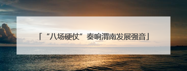 “八场硬仗”奏响渭南发展强音