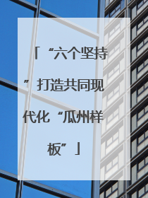 “六个坚持”打造共同现代化“瓜州样板”