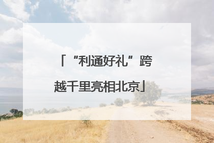 “利通好礼”跨越千里亮相北京