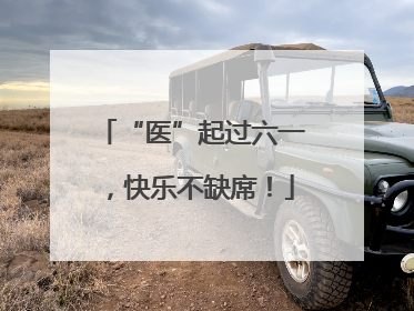 “医”起过六一，快乐不缺席！