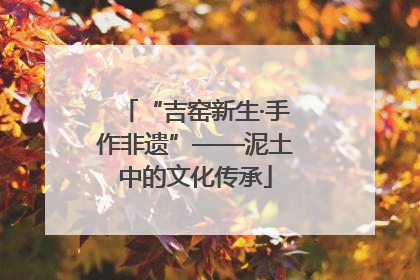 “吉窑新生·手作非遗”——泥土中的文化传承