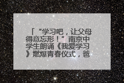 “学习吧，让父母得意忘形！”南京中学生朗诵《我爱学习》燃爆青春仪式，爸妈看了都笑了
