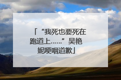 “我死也要死在跑道上……”吴艳妮哽咽道歉