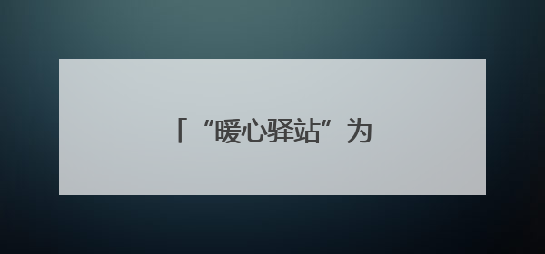 “暖心驿站”为南昌县筑巢引凤