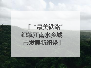“最美铁路”织就江南水乡城市发展新纽带