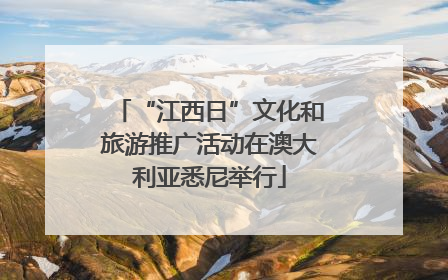 “江西日”文化和旅游推广活动在澳大利亚悉尼举行