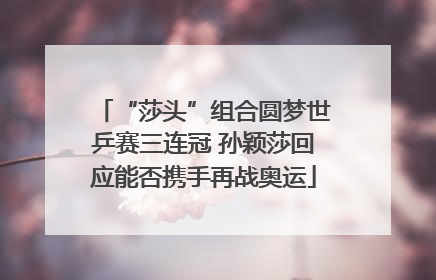 “莎头”组合圆梦世乒赛三连冠 孙颖莎回应能否携手再战奥运