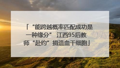 “能跨越概率匹配成功是一种缘分” 江西95后教师“赴约”捐造血干细胞