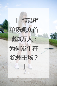“苏超”单场观众首超3万人：为何发生在徐州主场？