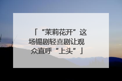 “茉莉花开”这场锡剧轻喜剧让观众直呼“上头”