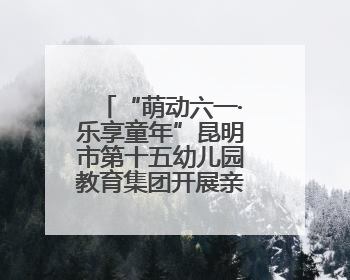 “萌动六一·乐享童年”昆明市第十五幼儿园教育集团开展亲子运动会闭幕