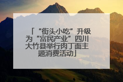 “街头小吃”升级为“富民产业”四川大竹县举行肉丁面主题消费活动