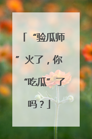 “验瓜师”火了，你“吃瓜”了吗？
