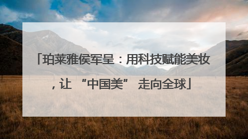 珀莱雅侯军呈：用科技赋能美妆，让 “中国美” 走向全球
