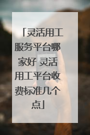 灵活用工服务平台哪家好 灵活用工平台收费标准几个点