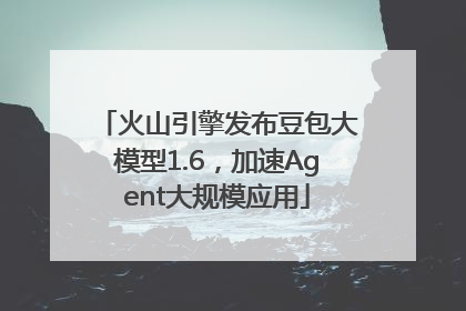 火山引擎发布豆包大模型1.6，加速Agent大规模应用